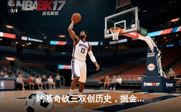 约基奇砍三双创历史，掘金加时险胜勇士迎五连胜 - 3