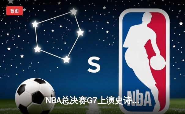 NBA总决赛G7上演史诗逆转：丹佛掘金主场加时险胜迈阿密热火，约基奇双20斩获FMVP