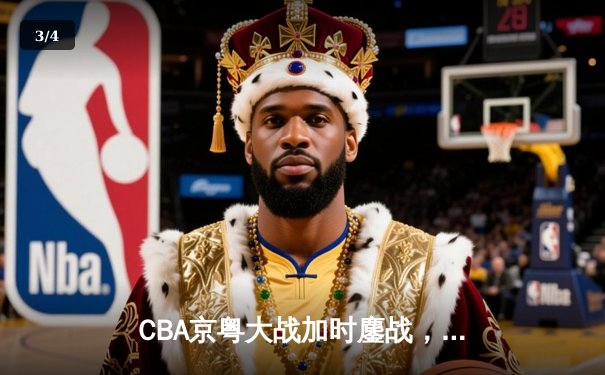 CBA京粤大战加时鏖战，广东宏远三分雨击溃北京首钢 - 3