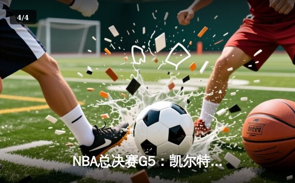 NBA总决赛G5：凯尔特人险胜勇士，强势夺得队史第18冠 - 4
