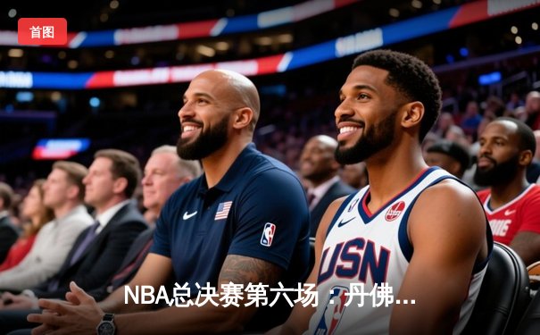 NBA总决赛第六场：丹佛掘金力克迈阿密热火，首夺总冠军奖杯