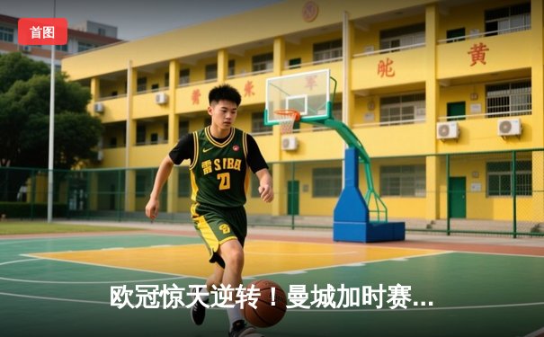 欧冠惊天逆转！曼城加时赛绝杀拜仁晋级四强