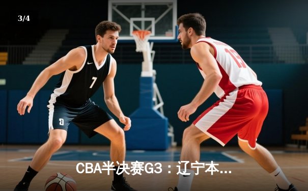 CBA半决赛G3：辽宁本钢主场加时险胜广东华南虎 赵继伟37+9+8率队夺赛点 - 3