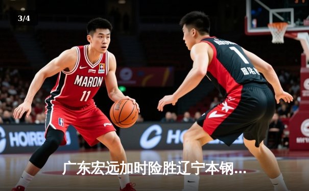 广东宏远加时险胜辽宁本钢，胡明轩33分率队豪取八连胜 - 3