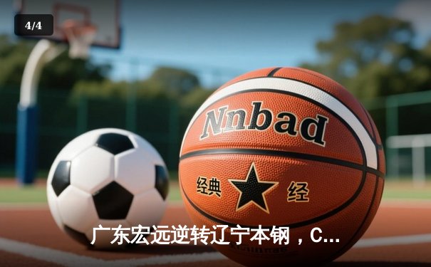 广东宏远逆转辽宁本钢，CBA总决赛首战上演惊天翻盘 - 4