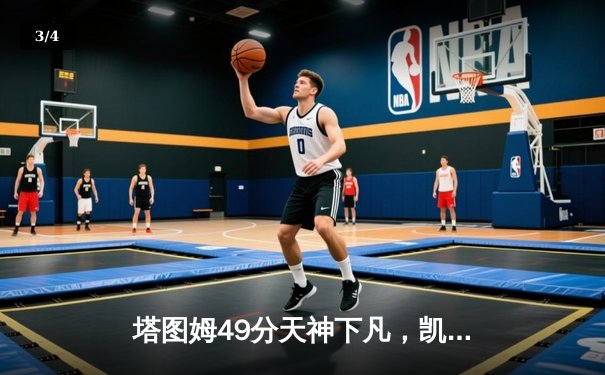 塔图姆49分天神下凡，凯尔特人加时逆转雄鹿扳平总比分 - 3