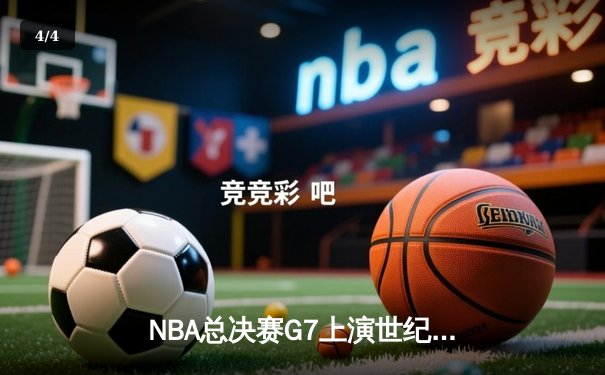NBA总决赛G7上演世纪逆转，掘金加时险胜绿军卫冕成功 - 4