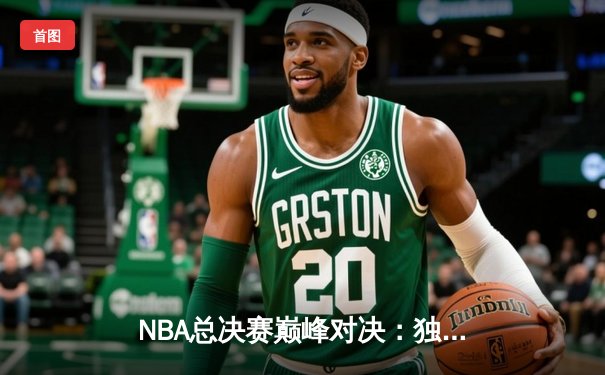 NBA总决赛巅峰对决：独行侠加时险胜凯尔特人，东契奇狂砍45分创纪录